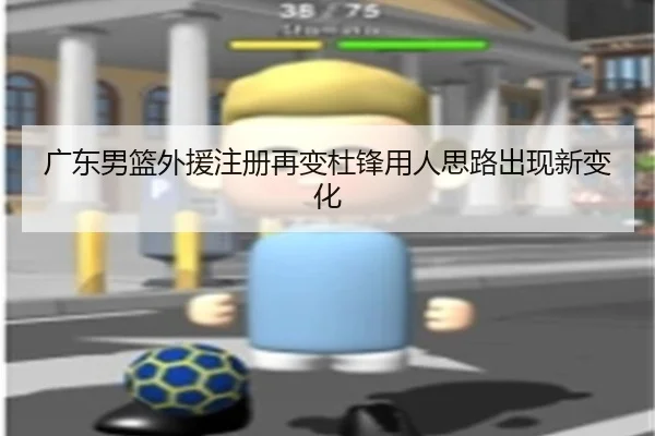 广东男篮外援注册再变杜锋用人思路出现新变化